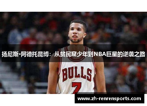 扬尼斯·阿德托昆博：从贫民窟少年到NBA巨星的逆袭之路