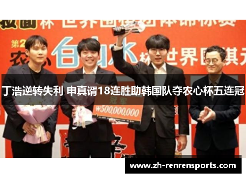 丁浩逆转失利 申真谞18连胜助韩国队夺农心杯五连冠
