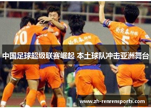 中国足球超级联赛崛起 本土球队冲击亚洲舞台