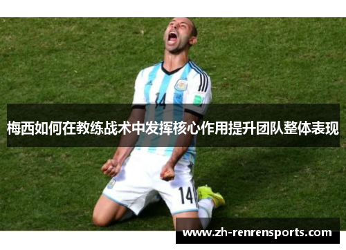 梅西如何在教练战术中发挥核心作用提升团队整体表现